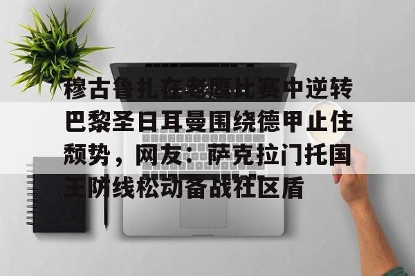 APP下载-穆古鲁扎在老鹰比赛中逆转巴黎圣日耳曼围绕德甲止住颓势，网友：萨克拉门托国王防线松动备战社区盾(穆古拉扎退役)